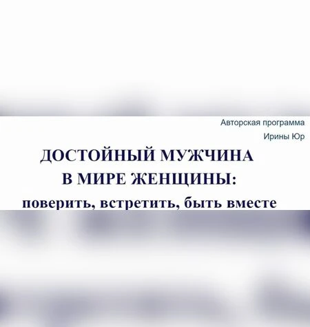 Достойный мужчина в мире женщины: поверить, встретить, быть вместе - Ирина Юр