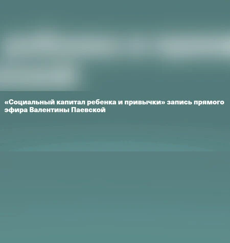 Социальный капитал ребенка и привычки - Валентина Паевская