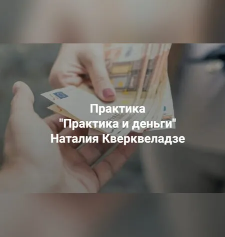 Практика и деньги - Наталия Кверквеладзе